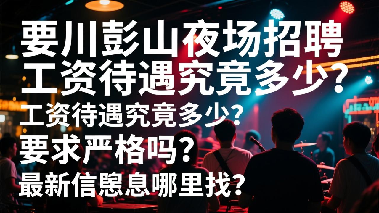 眉山彭山夜场招聘，工资待遇究竟多少？要求严格吗？最新招聘信息哪里找？
